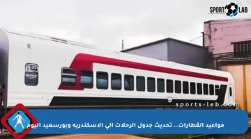 مواعيد القطارات.. تحديث جدول الرحلات إلى الإسكندرية وبورسعيد اليوم